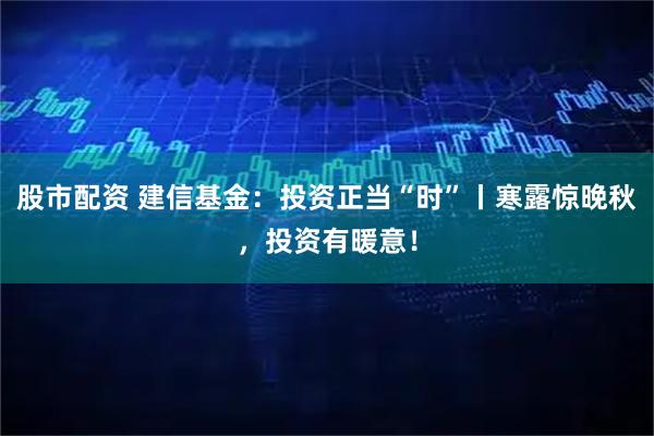股市配资 建信基金：投资正当“时”丨寒露惊晚秋，投资有暖意！