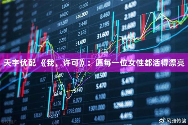 天宇优配 《我，许可》：愿每一位女性都活得漂亮
