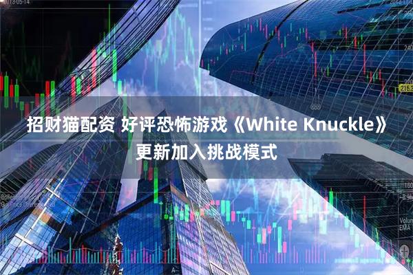 招财猫配资 好评恐怖游戏《White Knuckle》更新加入挑战模式